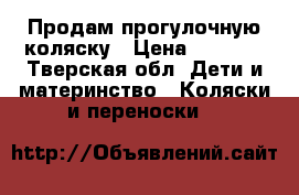 Продам прогулочную коляску › Цена ­ 4 000 - Тверская обл. Дети и материнство » Коляски и переноски   